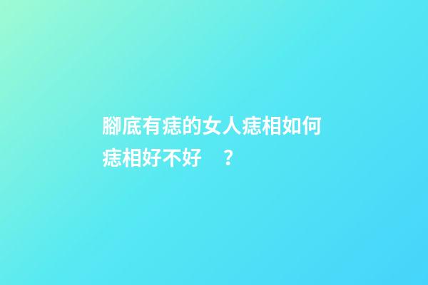 腳底有痣的女人痣相如何 痣相好不好？